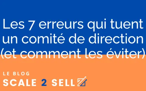 Les 7 erreurs qui tuent un comité de direction (codir def) et comment les éviter. Le blog Scale 2 Sell.