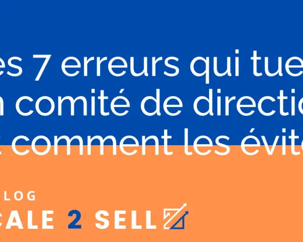 Les 7 erreurs qui tuent un comité de direction (codir def) et comment les éviter. Le blog Scale 2 Sell.