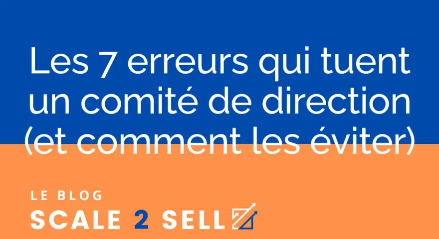Les 7 erreurs qui tuent un comité de direction (codir def) et comment les éviter. Le blog Scale 2 Sell.